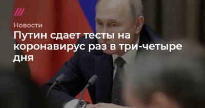 Путин сдает тесты на коронавирус раз в три-четыре дня