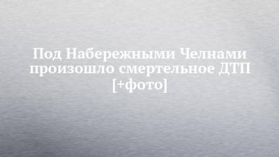 Под Набережными Челнами произошло смертельное ДТП [+фото]