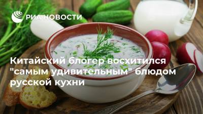Китайский блогер восхитился "самым удивительным" блюдом русской кухни