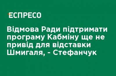 Отказ Рады поддержать программу Кабмина еще не повод для отставки Шмыгаля, - Стефанчук