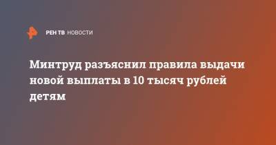 Минтруд разъяснил правила выдачи новой выплаты в 10 тысяч рублей детям