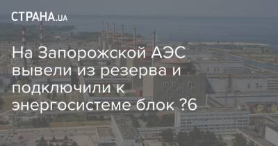 На Запорожской АЭС вывели из резерва и подключили к энергосистеме блок №6