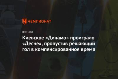 Киевское «Динамо» проиграло «Десне», пропустив решающий гол в компенсированное время