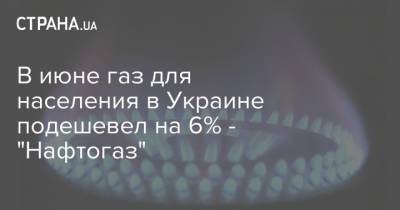 В июне газ для населения в Украине подешевел на 6% - "Нафтогаз"