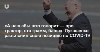 «А наш абы што говорит — про трактор, сто грамм, баню». Лукашенко разъяснил свою позицию по COVID-19