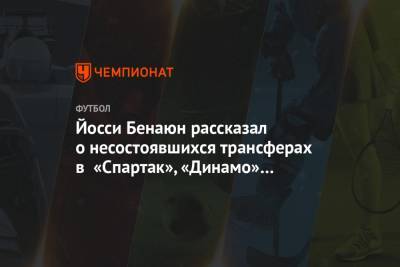 Йосси Бенаюн рассказал о несостоявшихся трансферах в «Спартак», «Динамо» и «Локомотив»