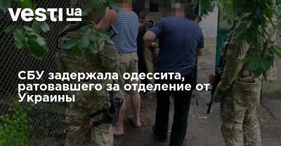 СБУ задержала одессита, ратовавшего за отделение от Украины