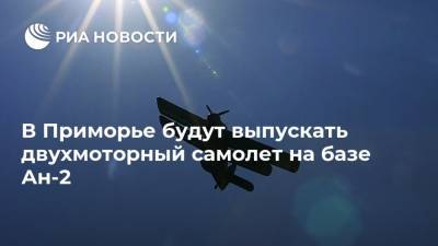 В Приморье будут выпускать двухмоторный самолет на базе Ан-2