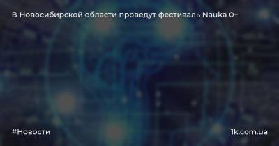 В Новосибирской области проведут фестиваль Nauka 0+
