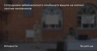 Сотрудники забайкальского комбината вышли на митинг против чиновников