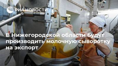 В Нижегородской области будут производить молочную сыворотку на экспорт