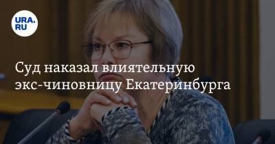 Суд наказал влиятельную экс-чиновницу Екатеринбурга. Она пыталась спастись увольнением из мэрии