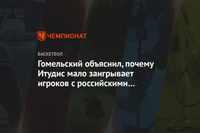 Гомельский объяснил, почему Итудис мало заигрывает игроков с российскими паспортами
