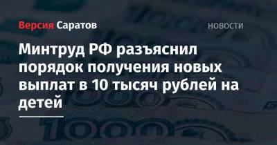 Минтруд РФ разъяснил порядок получения новых выплат в 10 тысяч рублей на детей