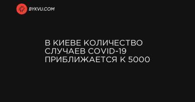 В Киеве количество случаев COVID-19 приближается к 5000