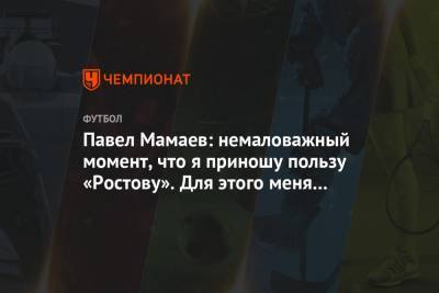 Павел Мамаев: немаловажный момент, что я приношу пользу «Ростову». Для этого меня и взяли