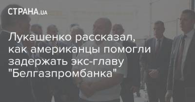 Лукашенко рассказал, как американцы помогли задержать экс-главу "Белгазпромбанка"