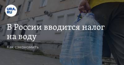 В России вводится налог на воду. Как сэкономить
