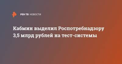 Кабмин выделил Роспотребнадзору 3,5 млрд рублей на тест-системы