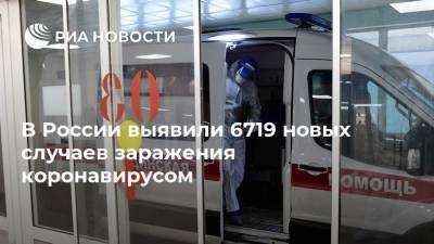 В России выявили 6719 новых случаев заражения коронавирусом