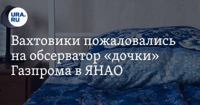 Вахтовики пожаловались на обсерватор «дочки» Газпрома в ЯНАО. ФОТО
