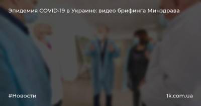 Эпидемия COVID-19 в Украине: видео брифинга Минздрава