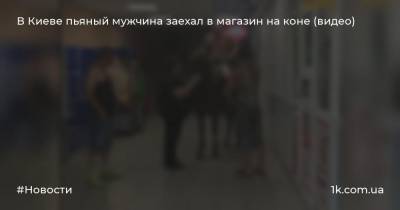 В Киеве пьяный мужчина заехал в магазин на коне (видео)