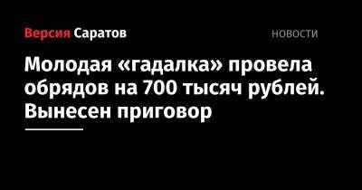 Молодая «гадалка» провела обрядов на 700 тысяч рублей. Вынесен приговор