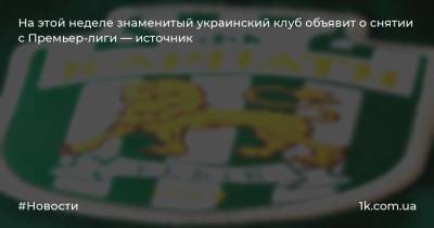 На этой неделе знаменитый украинский клуб объявит о снятии с Премьер-лиги — источник