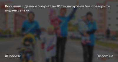 Россияне с детьми получат по 10 тысяч рублей без повторной подачи заявки