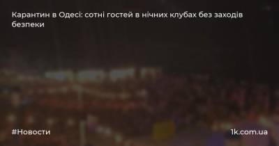 Карантин в Одесі: сотні гостей в нічних клубах без заходів безпеки