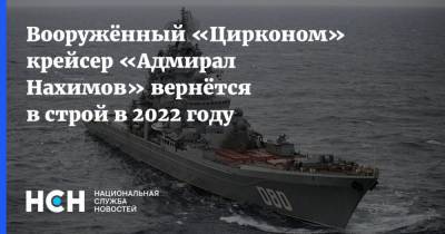 Вооружённый «Цирконом» крейсер «Адмирал Нахимов» вернётся в строй в 2022 году