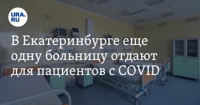В Екатеринбурге еще одну больницу отдают для пациентов с COVID. В городе не хватает мест