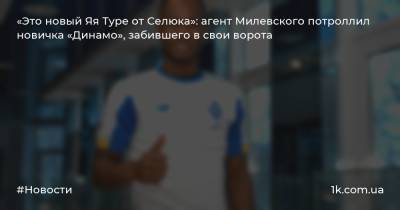 «Это новый Яя Туре от Селюка»: агент Милевского потроллил новичка «Динамо», забившего в свои ворота