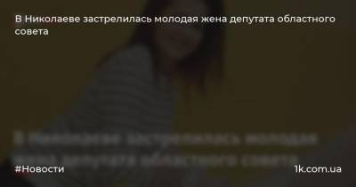 В Николаеве застрелилась молодая жена депутата областного совета