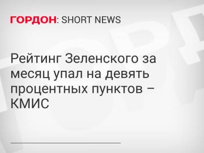 Рейтинг Зеленского за месяц упал на девять процентных пунктов – КМИС