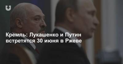 Кремль: Лукашенко и Путин встретятся 30 июня в Ржеве