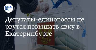 Депутаты-единороссы не рвутся повышать явку в Екатеринбурге