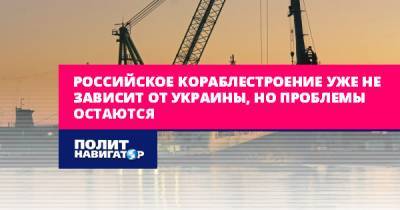 Российское кораблестроение уже не зависит от Украины, но серьезные...