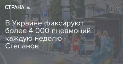 В Украине фиксируют более 4 000 пневмоний каждую неделю - Степанов