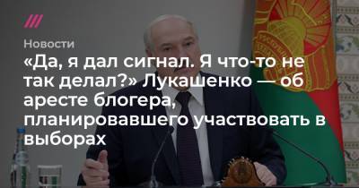 «Да, я дал сигнал. Я что-то не так делал?» Лукашенко — об аресте блогера, планировавшего участвовать в выборах
