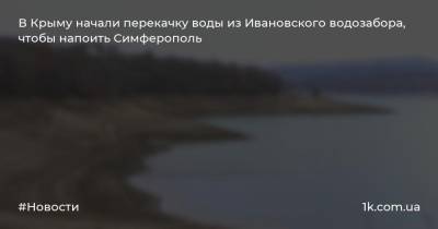 В Крыму начали перекачку воды из Ивановского водозабора, чтобы напоить Симферополь