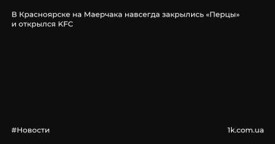 В Красноярске на Маерчака навсегда закрылись «Перцы» и открылся KFC