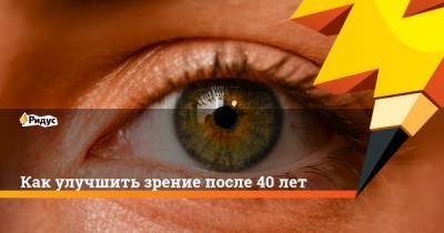 Как улучшить зрение после 40 лет