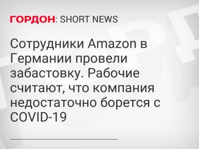 Сотрудники Amazon в Германии провели забастовку. Рабочие считают, что компания недостаточно борется с COVID-19