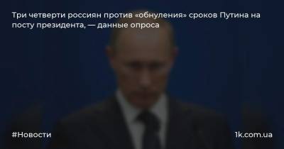 Три четверти россиян против «обнуления» сроков Путина на посту президента, — данные опроса