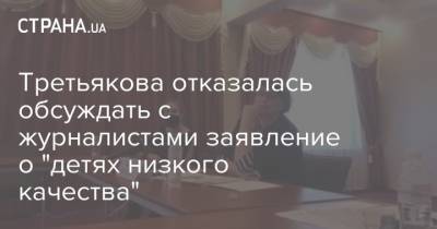 Третьякова отказалась обсуждать с журналистами заявление о "детях низкого качества"