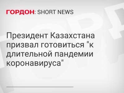 Президент Казахстана призвал готовиться "к длительной пандемии коронавируса"