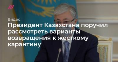 Президент Казахстана поручил рассмотреть варианты возвращения к жесткому карантину