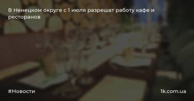 В Ненецком округе с 1 июля разрешат работу кафе и ресторанов